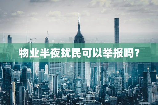 物业半夜扰民可以举报吗？