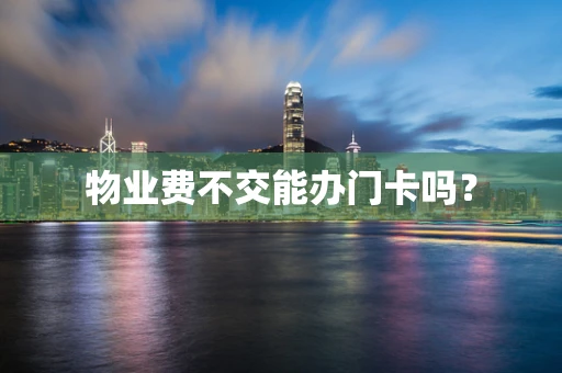 物业费不交能办门卡吗？