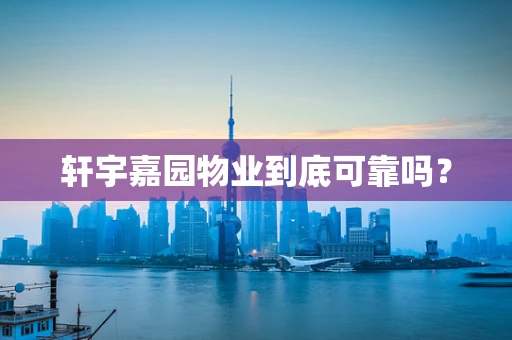 轩宇嘉园物业到底可靠吗？