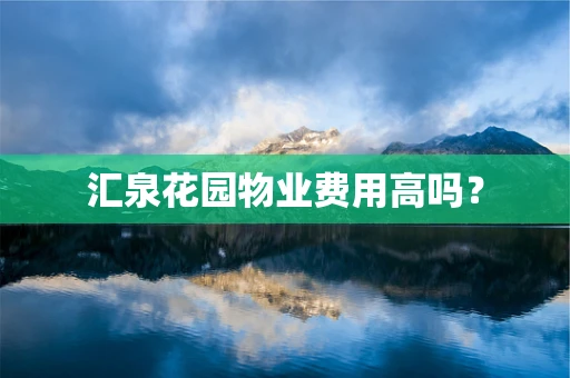 汇泉花园物业费用高吗？