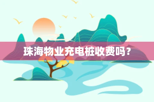 珠海物业充电桩收费吗？