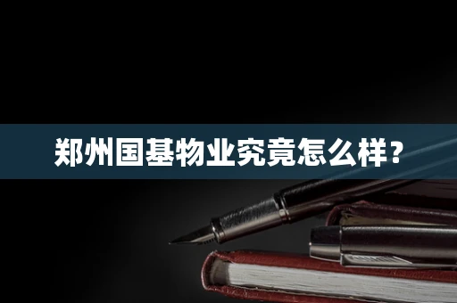 郑州国基物业究竟怎么样？