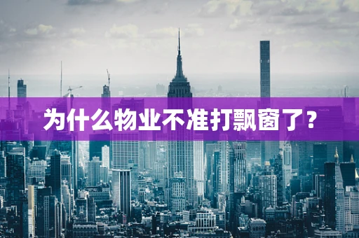 为什么物业不准打飘窗了？