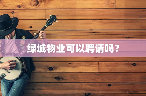 绿城物业可以聘请吗？
