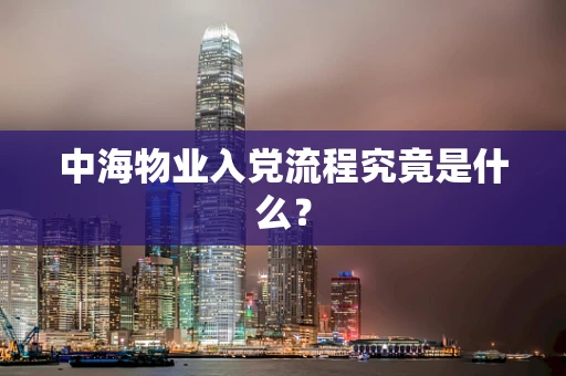 中海物业入党流程究竟是什么？