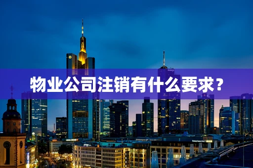物业公司注销有什么要求？