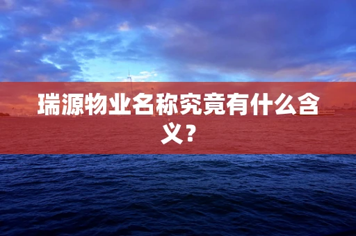 瑞源物业名称究竟有什么含义？