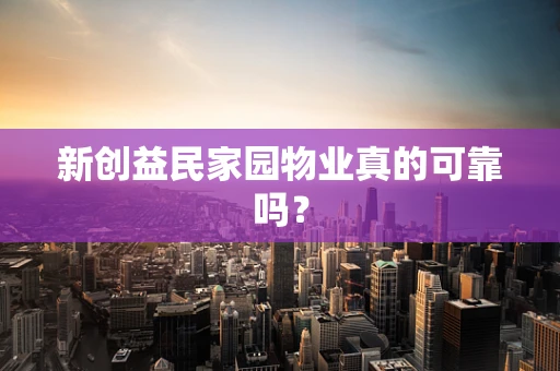 新创益民家园物业真的可靠吗？