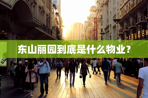 东山丽园到底是什么物业？