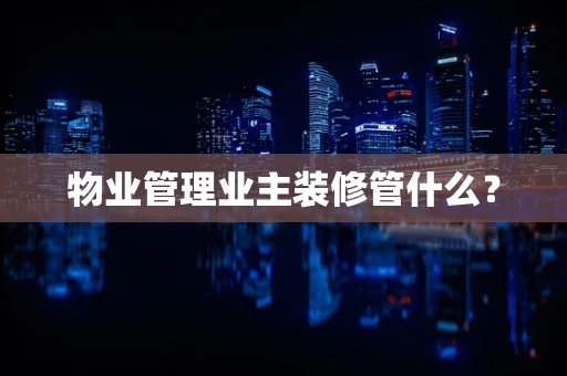 物业管理业主装修管什么？