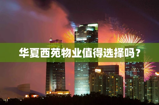 华夏西苑物业值得选择吗？