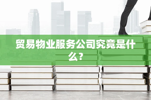 贸易物业服务公司究竟是什么？