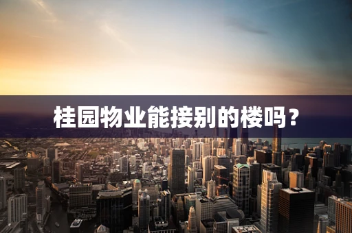 桂园物业能接别的楼吗？