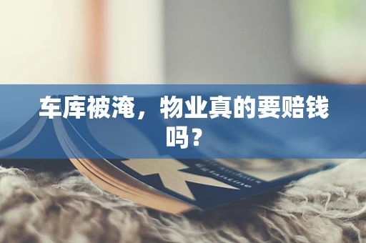 车库被淹，物业真的要赔钱吗？