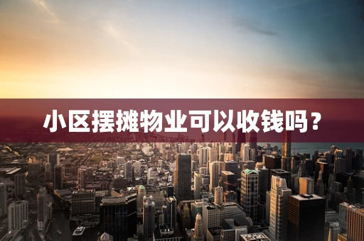 小区摆摊物业可以收钱吗？
