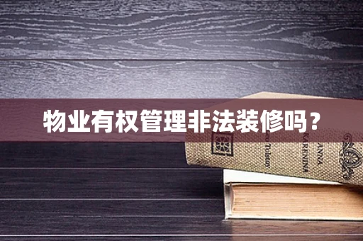 物业有权管理非法装修吗？