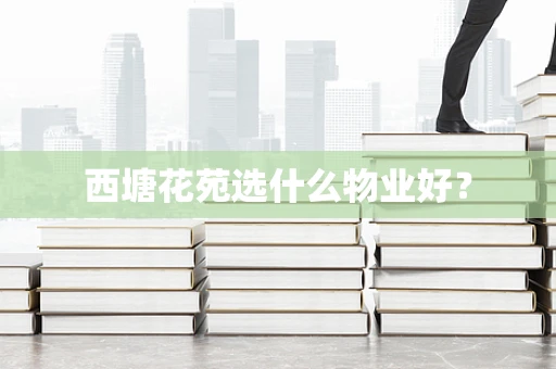 西塘花苑选什么物业好？