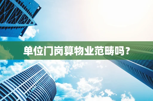 单位门岗算物业范畴吗？