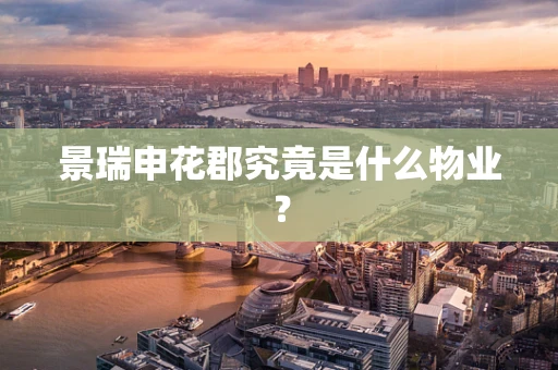 景瑞申花郡究竟是什么物业？