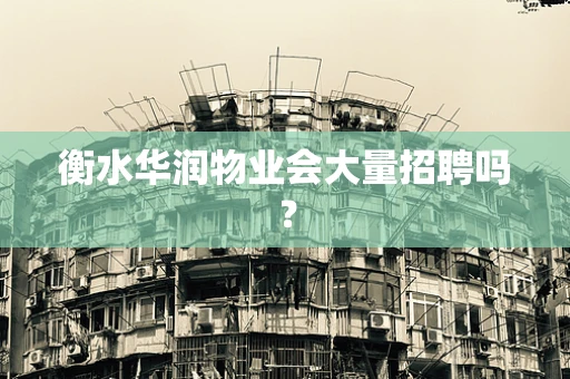 衡水华润物业会大量招聘吗？
