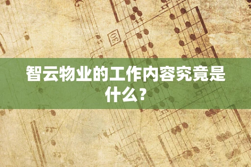 智云物业的工作内容究竟是什么？