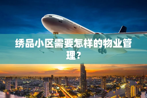 绣品小区需要怎样的物业管理？