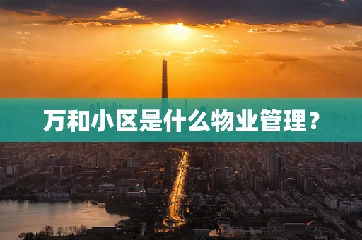 万和小区是什么物业管理？