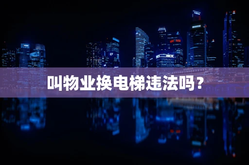 叫物业换电梯违法吗？