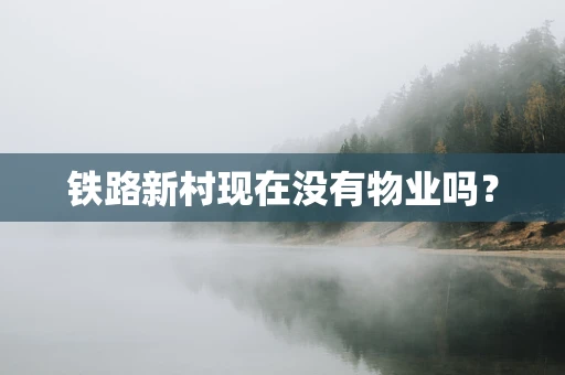 铁路新村现在没有物业吗？