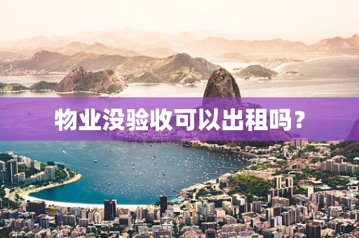 物业没验收可以出租吗？