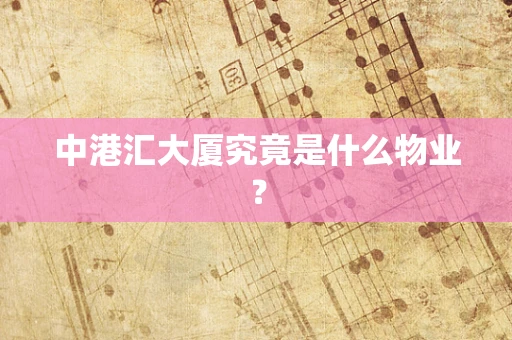 中港汇大厦究竟是什么物业？
