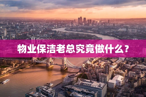 物业保洁老总究竟做什么？