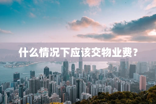 什么情况下应该交物业费？