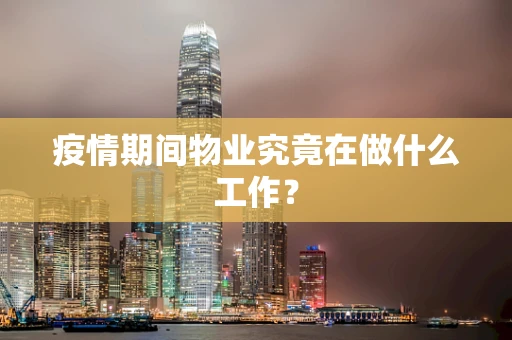 疫情期间物业究竟在做什么工作？