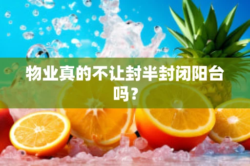 物业真的不让封半封闭阳台吗？
