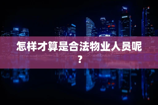 怎样才算是合法物业人员呢？