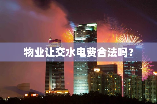 物业让交水电费合法吗？