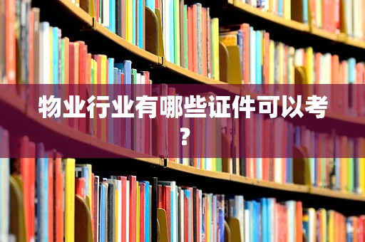 物业行业有哪些证件可以考？