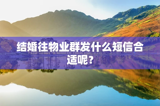 结婚往物业群发什么短信合适呢？