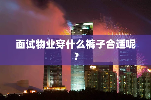 面试物业穿什么裤子合适呢？