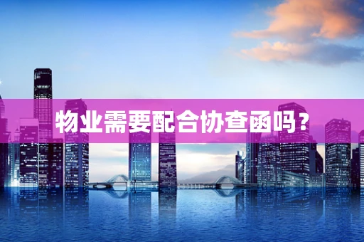 物业需要配合协查函吗？