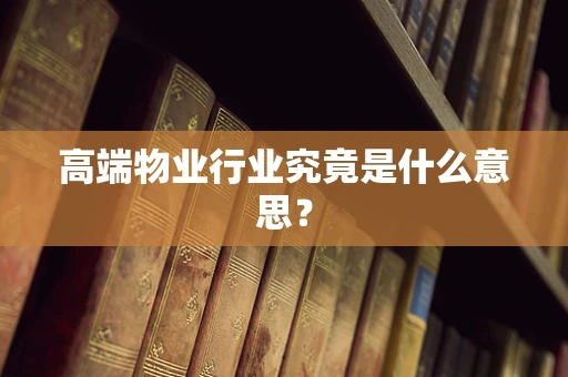 高端物业行业究竟是什么意思？