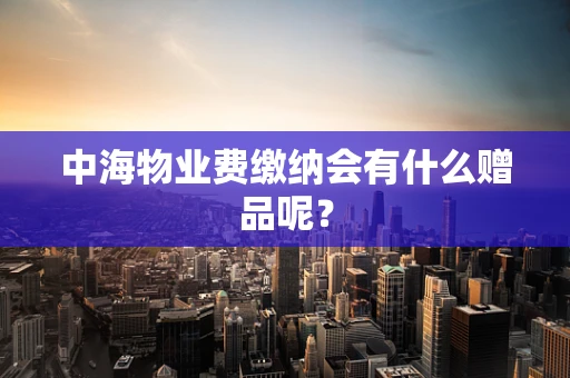 中海物业费缴纳会有什么赠品呢？