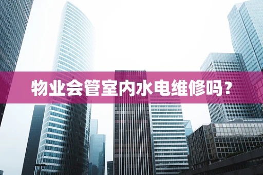物业会管室内水电维修吗？