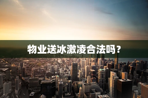 物业送冰激凌合法吗？