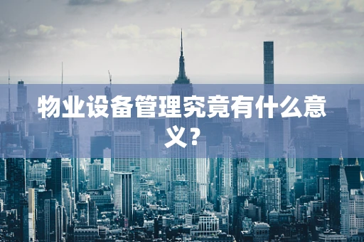 物业设备管理究竟有什么意义？
