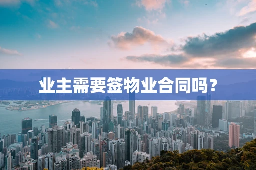 业主需要签物业合同吗？