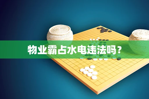 物业霸占水电违法吗？