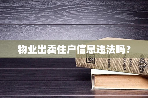 物业出卖住户信息违法吗？