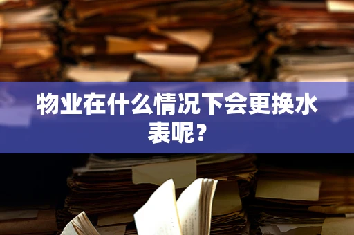 物业在什么情况下会更换水表呢？